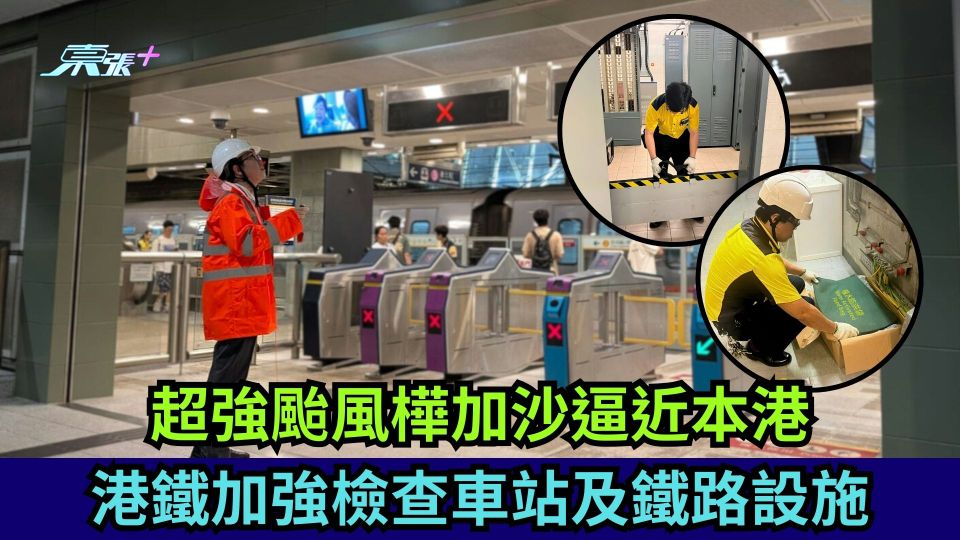 打風｜超強颱風樺加沙逼近本港 港鐵加強檢查車站及鐵路設施
