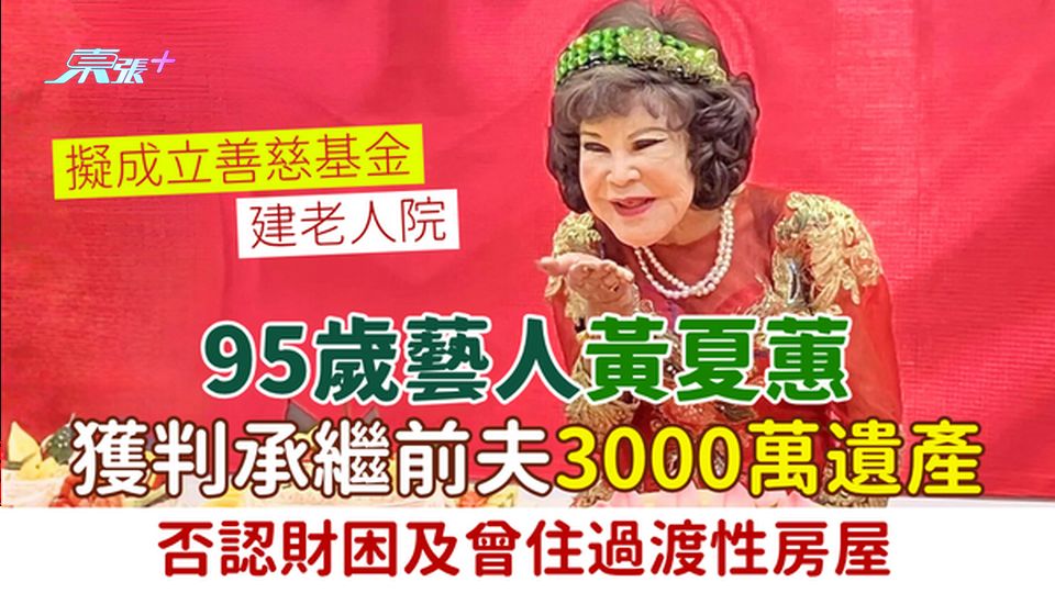 95歲藝人黃夏蕙獲判承繼前夫3000萬遺產 擬成立善慈基金建老人院 否認財困及曾住過渡性房屋