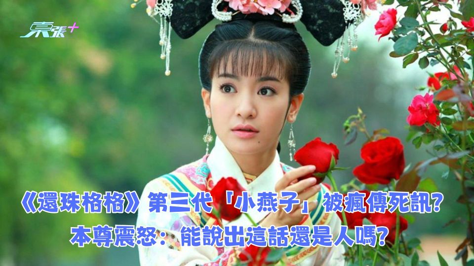 《還珠格格》第三代「小燕子」被瘋傳死訊？本尊震怒：能說出這話還是人嗎？