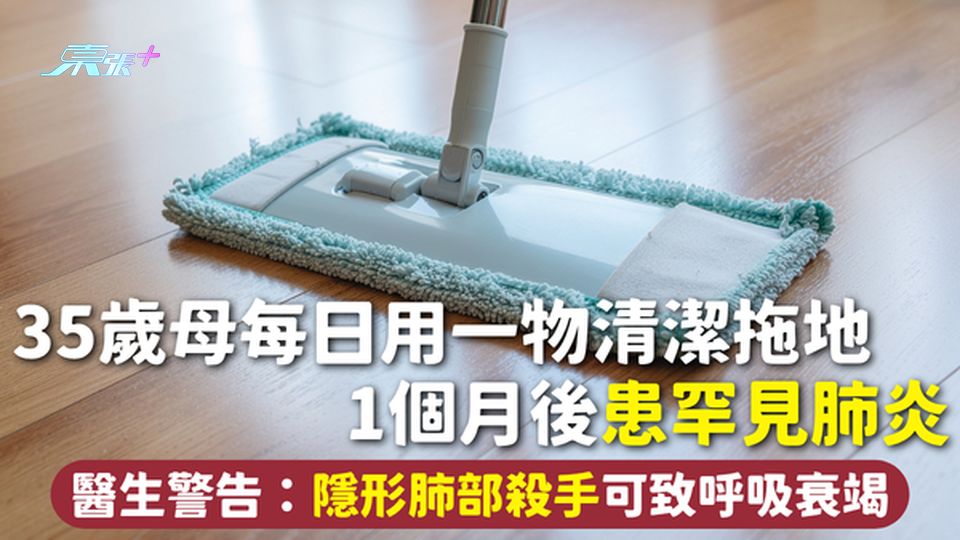 家居清潔 | 35歲母每日用一物清潔拖地 1個月後患罕見肺炎 醫生警告：隱形肺部殺手可致呼吸衰竭
