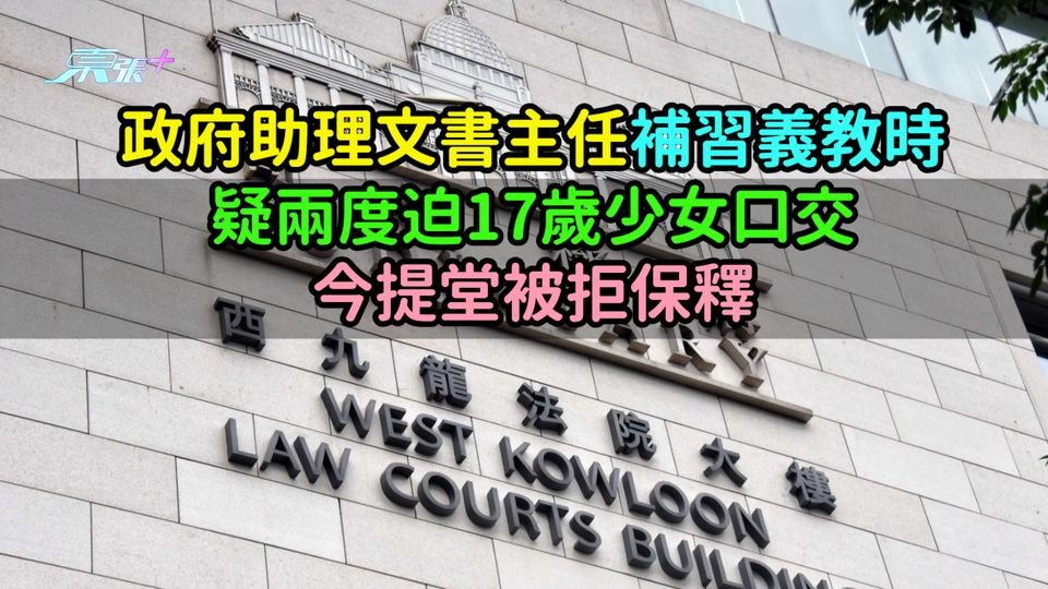 政府助理文書主任補習義教時  疑兩度迫17歲少女口交今提堂被拒保釋