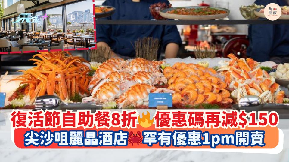 復活節自助餐8折🔥優惠碼再減$150｜尖沙咀麗晶酒店🦀罕有優惠1pm開賣 