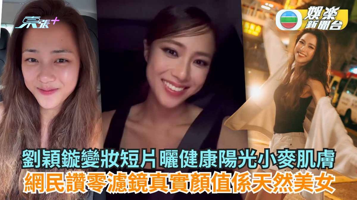 劉穎鏇變妝短片曬健康陽光小麥肌膚 網民讚零濾鏡真實顏值係天然美女