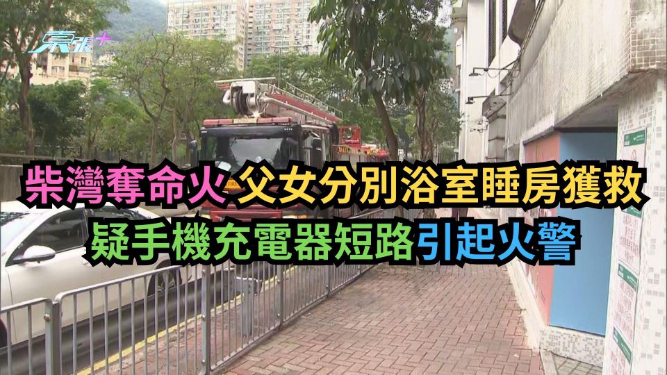 柴灣奪命火｜父女分別浴室睡房獲救　疑手機充電器短路引起火警