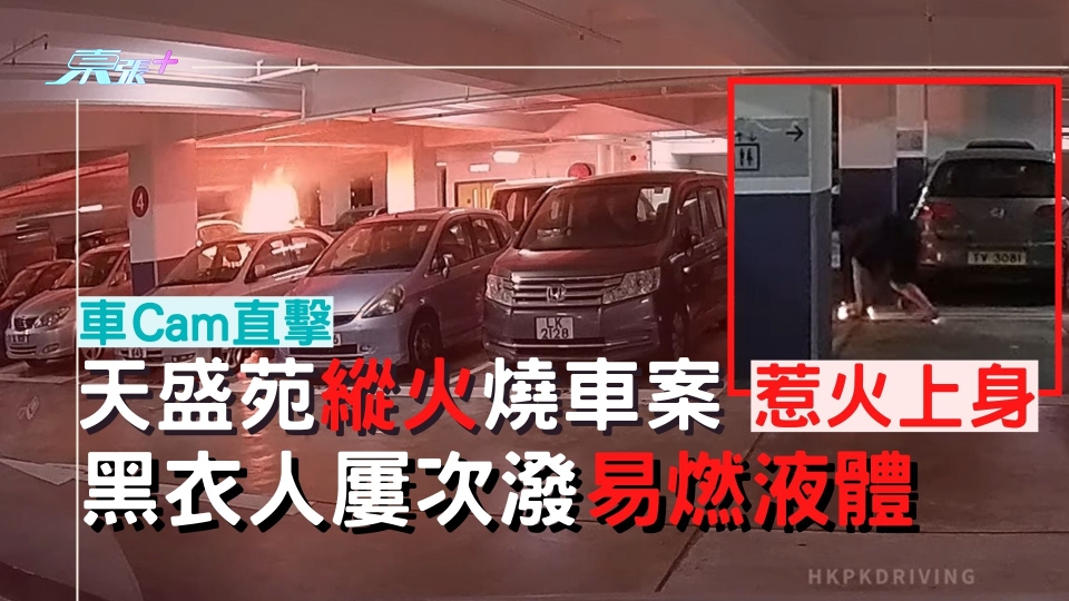 車Cam直擊天盛苑縱火燒車案 黑衣人屢次潑易燃液體 最終惹火上身