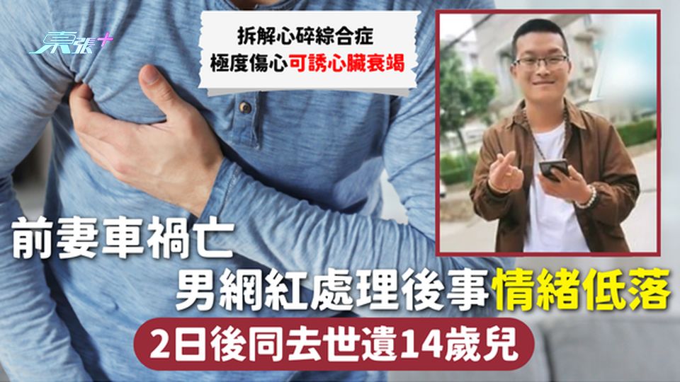 前妻車禍亡 男網紅處理後事情緒低落 2日後同去世遺14歲兒 拆解心碎綜合症 極度傷心可誘心臟衰竭