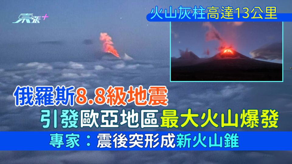 俄羅斯8.8級地震 引發歐亞地區最大火山爆發 火山灰柱高達13公里 專家：震後突形成新火山錐