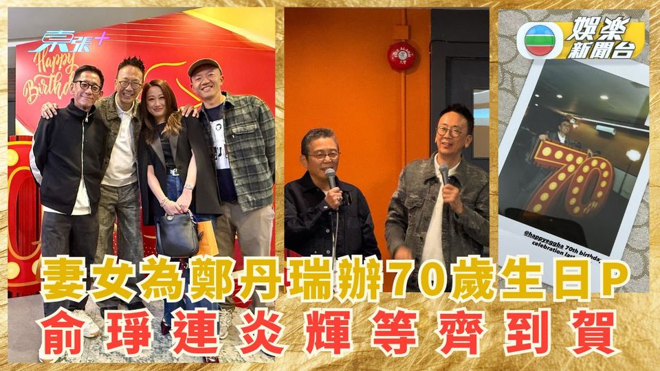 妻女為鄭丹瑞辦70歲生日派對 俞琤連炎輝等到賀