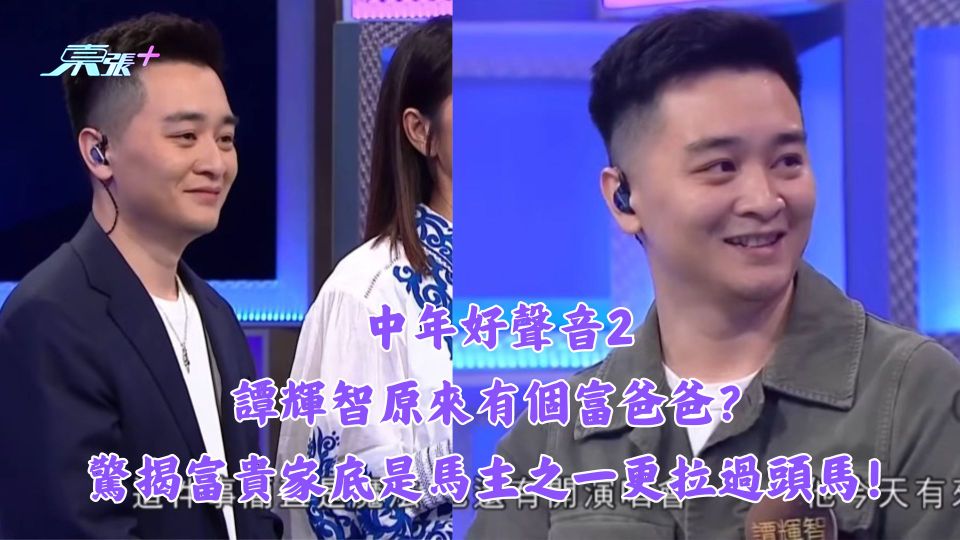 中年好聲音2丨譚輝智原來有個富爸爸？驚揭富貴家底是馬主之一更拉過頭馬！