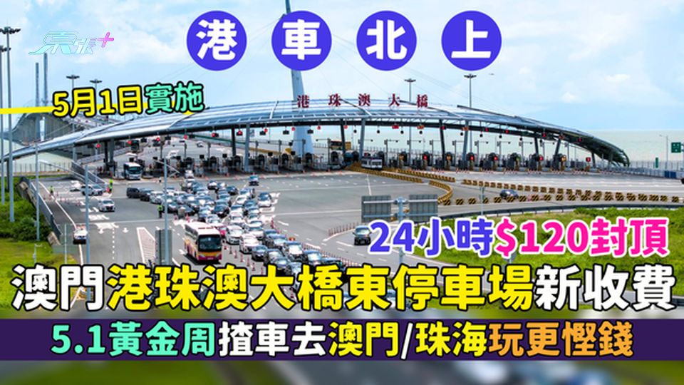  港車北上｜澳門港珠澳大橋東停車場5.1新收費 24小時$120封頂｜5.1黃金周揸車去澳門珠海慳錢
