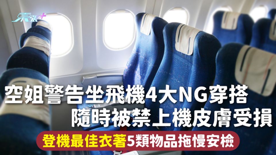 搭飛機注意 | 空姐警告坐飛機4大NG穿搭 隨時被禁上機皮膚受損 登機最佳衣著 5類物品拖慢安檢