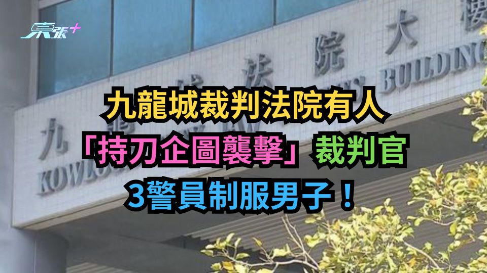 九龍城裁判法院有人「持刀企圖襲擊」裁判官　3警員制服男子！