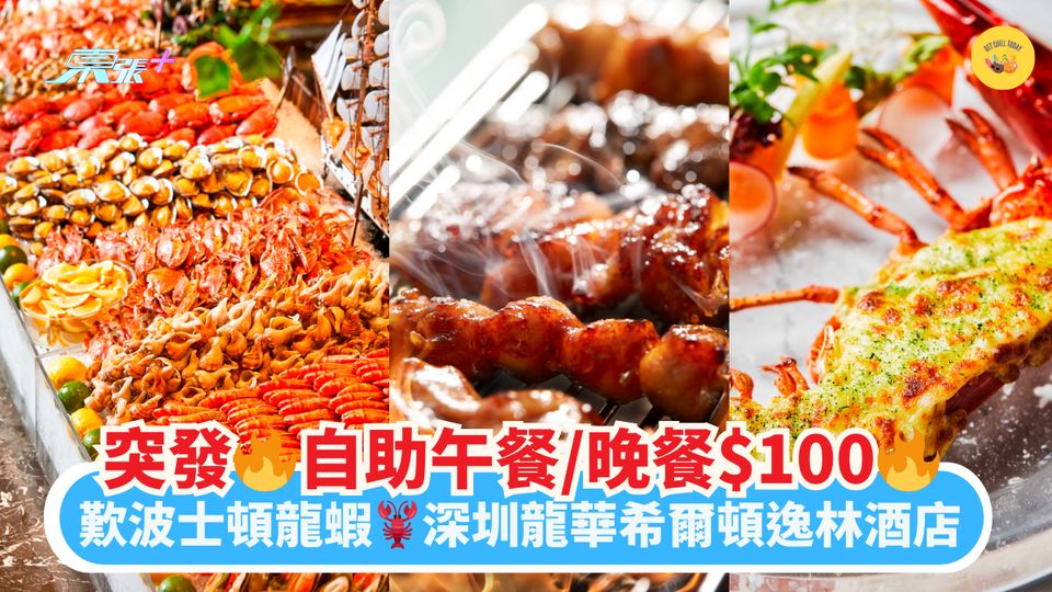 突發🔥自助午餐/晚餐$100🔥｜歎波士頓龍蝦🦞深圳龍華希爾頓逸林酒店