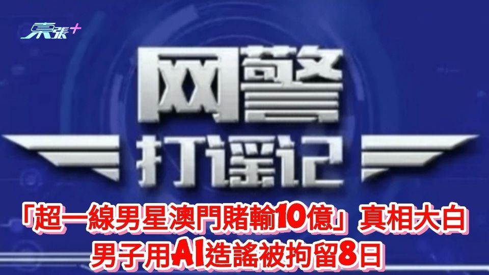 「超一線男星澳門賭輸10億」真相大白 男子用AI造謠被拘留8日