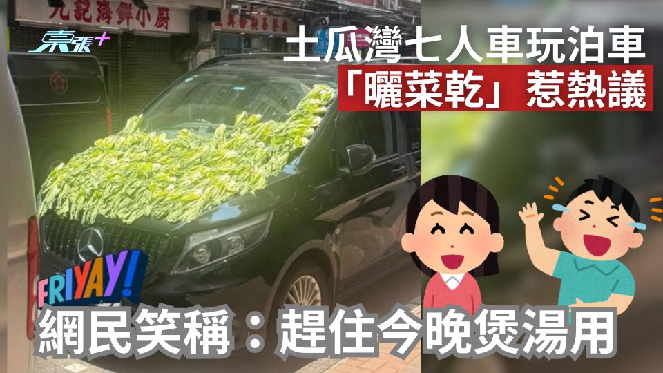 土瓜灣七人車玩泊車「曬菜乾」惹熱議　網民笑稱：趕住今晚煲湯用