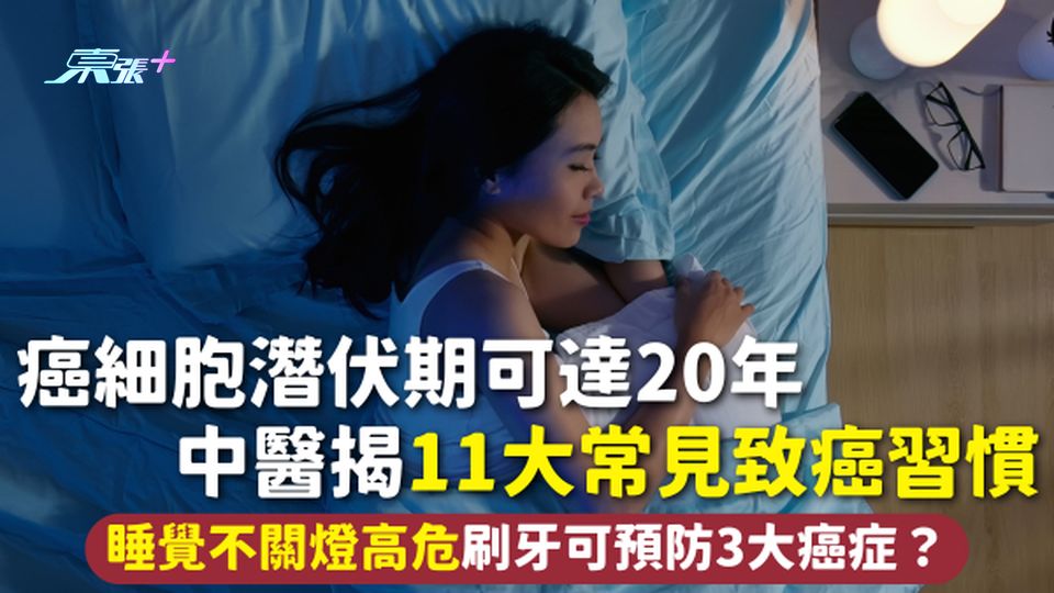 致癌習慣 | 癌細胞潛伏期可達20年 中醫揭11大常見致癌習慣 睡覺不關燈高危 刷牙可預防3大癌症？