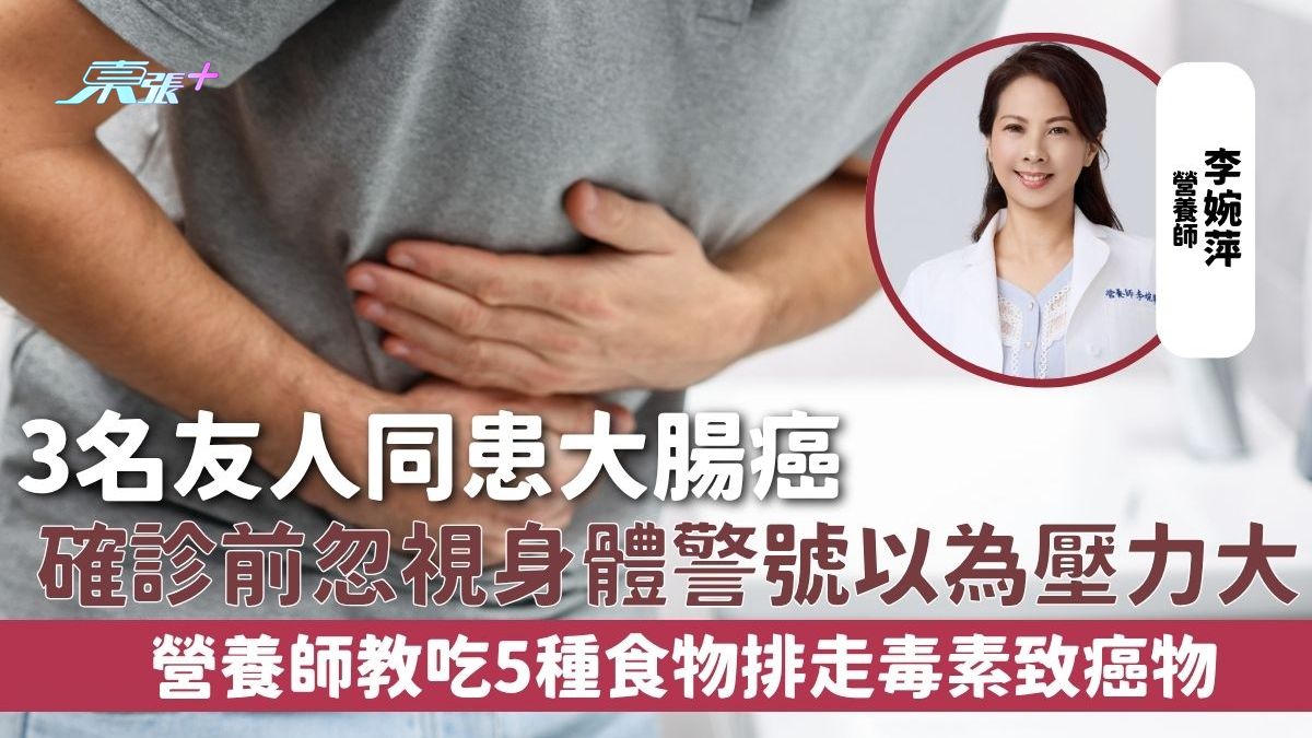 大腸癌｜3名友人同患大腸癌 確診前忽視身體警號以為壓力大 營養師教吃5種食物排走毒素致癌物