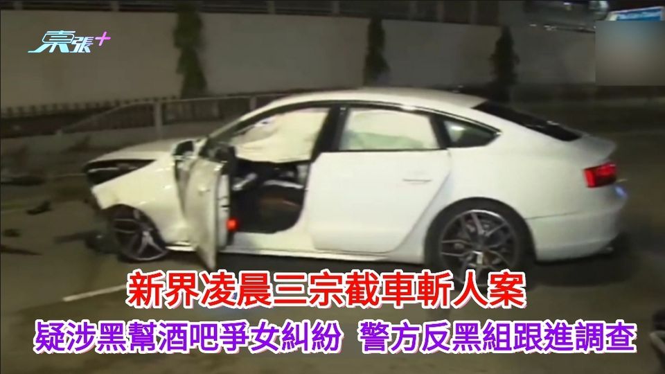 新界凌晨三宗截車斬人案 疑涉黑幫酒吧爭女糾紛　警方反黑組跟進調查