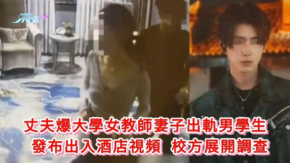 有片｜丈夫爆大學女教師妻子出軌男學生 發布出入酒店視頻 校方展開調查