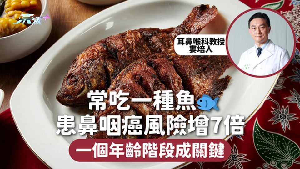 鼻咽癌 | 常吃一種魚🐟患鼻咽癌風險增7倍 一個年齡階段成關鍵