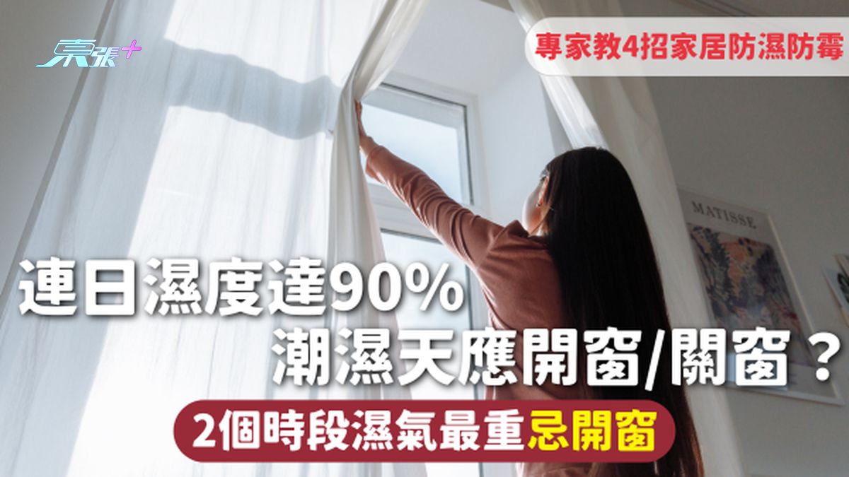 潮湿天气 | 连日湿度达90% 潮湿天应开窗/关窗？2个时段湿气最重忌开窗 专家教4招家居防湿防霉