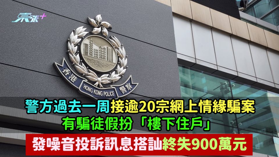警方過去一周接逾20宗網上情緣騙案  包括騙徒假扮「樓下住戶」發噪音投訴訊息搭訕終失900萬元