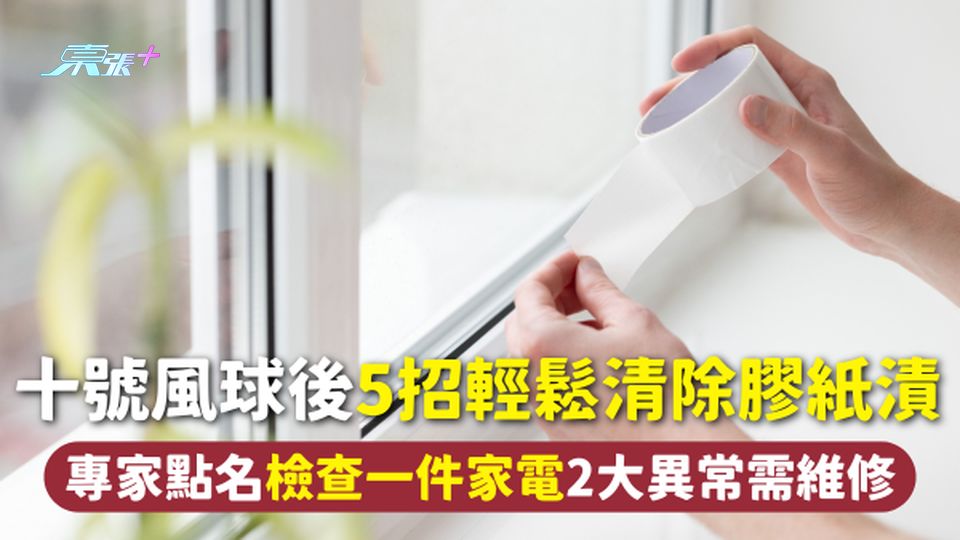 打風 | 十號風球後5招輕鬆清除膠紙漬 專家點名檢查一件家電2大異常需維修