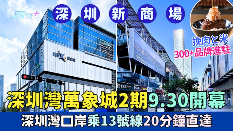 深圳新商場｜深圳灣萬象城2期9.30開幕 深圳灣口岸乘13號線20分鐘直達｜挽肉と米＋300品牌進駐