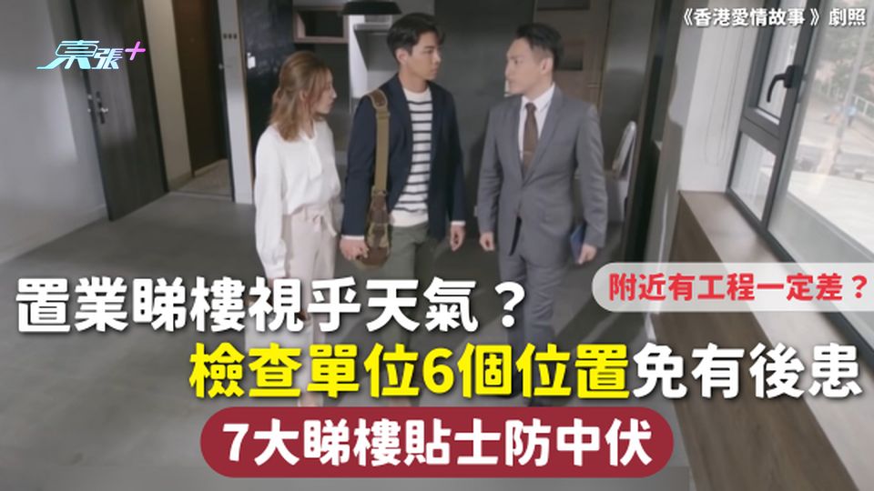 睇樓注意 | 置業睇樓視乎天氣？ 檢查單位6個位置免有後患 7大睇樓貼士防中伏 附近有工程一定差？