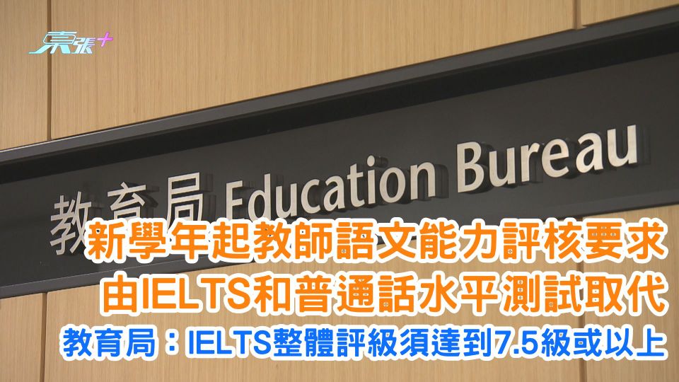 新學年起教師語文能力評核要求由IELTS和普通話水平測試取代 教育局：IELTS整體評級須達到7.5