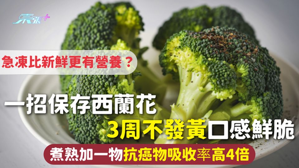 西蘭花 | 一招保存西蘭花3周不發黃口感鮮脆 急凍比新鮮更有營養？煮熟加一物抗癌物吸收率高4倍