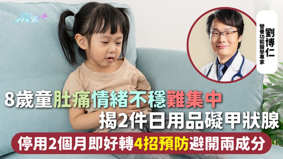 日用品安全 | 8歲童肚痛情緒不穩難集中 揭2件日用品礙甲狀腺 停用2個月即好轉 4招預防避開兩成分