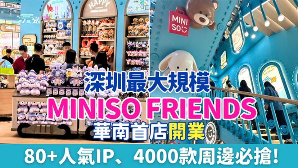 深圳最大規模MINISO FRIENDS華南首店開業！80+人氣IP、4000款周邊必搶!