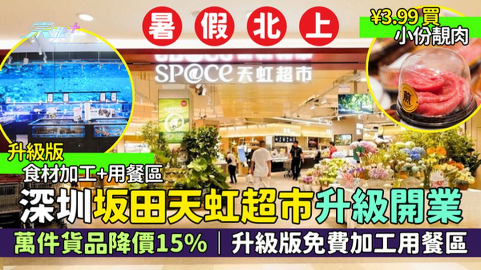 暑假北上｜深圳坂田天虹超市升級開業 萬件貨品降價15%｜升級版免費食材加工用餐區＋¥3.99小份靚肉
