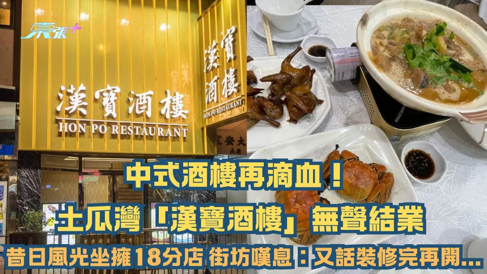 結業潮｜中式酒樓再滴血！土瓜灣「漢寶酒樓」無聲結業 昔日風光坐擁18分店 街坊嘆息：又話裝修完再開