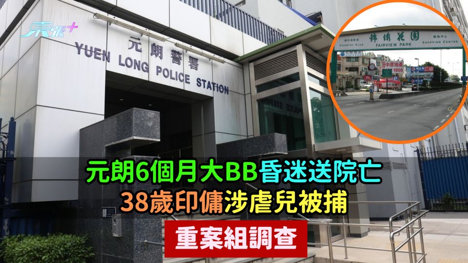元朗6個月大BB昏迷送院亡  38歲印傭涉虐兒被捕重案組調查