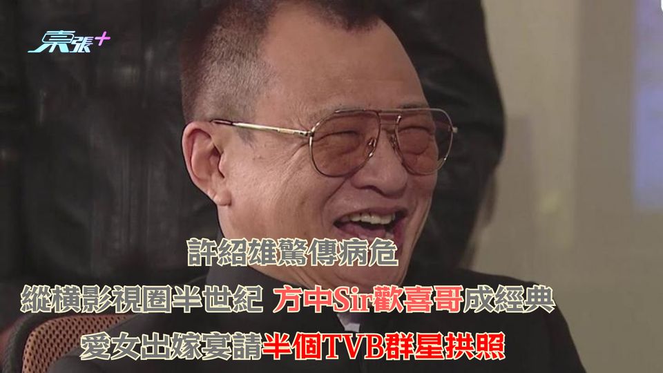 許紹雄驚傳病危｜縱橫影視圈半世紀 方中Sir歡喜哥成經典 愛女出嫁宴請半個TVB群星拱照