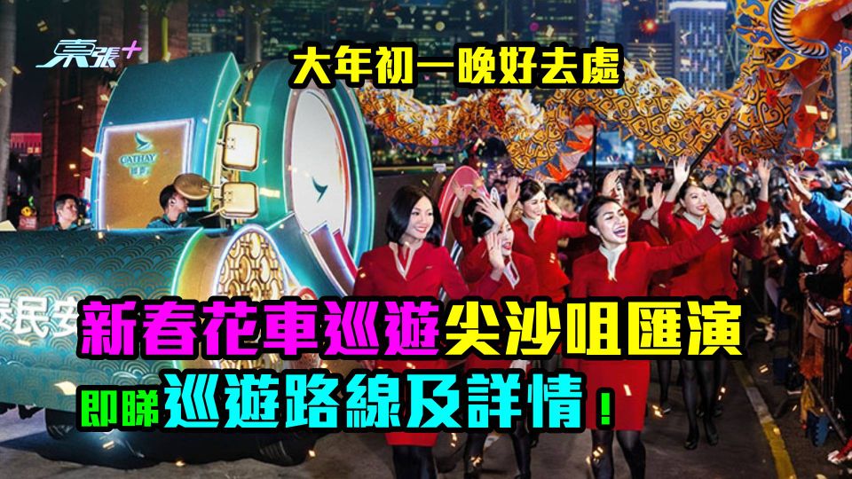 大年初一晚好去處｜ 新春花車巡遊尖沙咀匯演　即睇巡遊路線及詳情！