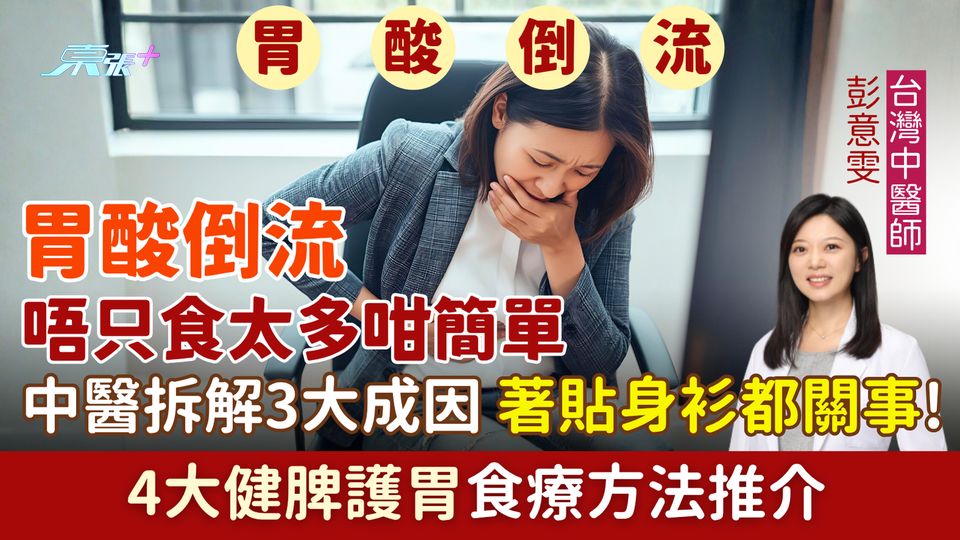 胃酸倒流｜唔只食太多咁簡單！中醫拆解3大成因 著貼身衫都關事! 4大健脾護胃食療方法推介