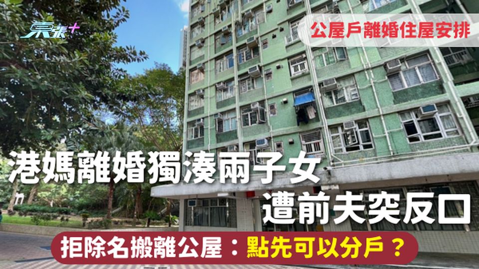 公屋分戶 | 港媽離婚獨湊兩子女 遭前夫突反口 拒除名搬離公屋：點先可以分戶？附公屋戶離婚住屋安排