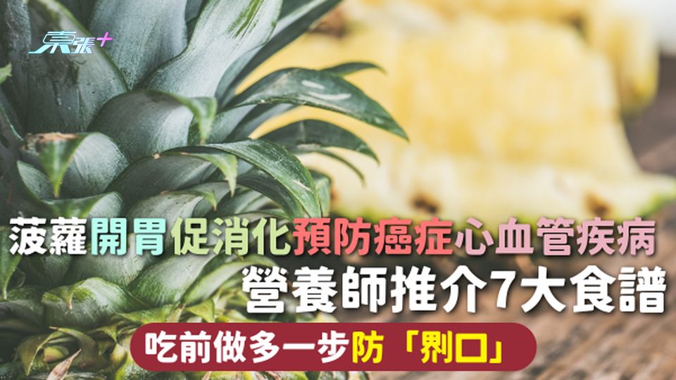菠蘿 | 開胃促消化預防癌症心血管疾病 營養師推介7大食譜 吃前做多一步防「𠝹口」