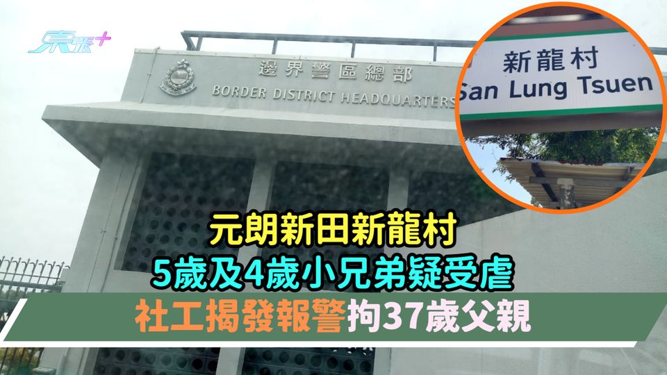 元朗新田新龍村5歲及4歲小兄弟疑受虐  社工揭發報警拘37歲父親
