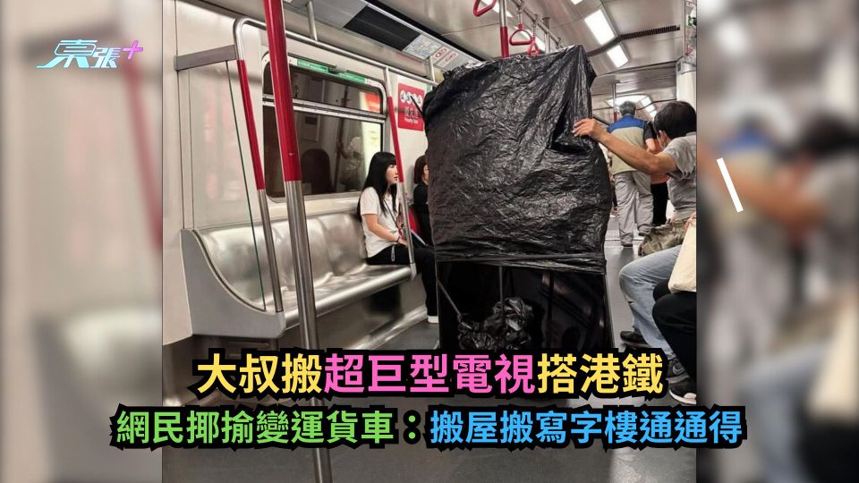 大叔搬超巨型電視搭港鐵　網民揶揄變運貨車：搬屋搬寫字樓通通得-東張+