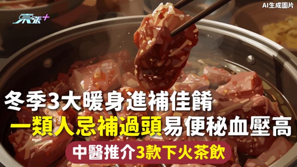 冬天進補 | 冬季3大暖身進補佳餚 一類人忌補過頭易便秘血壓高 中醫推介3款下火茶飲 