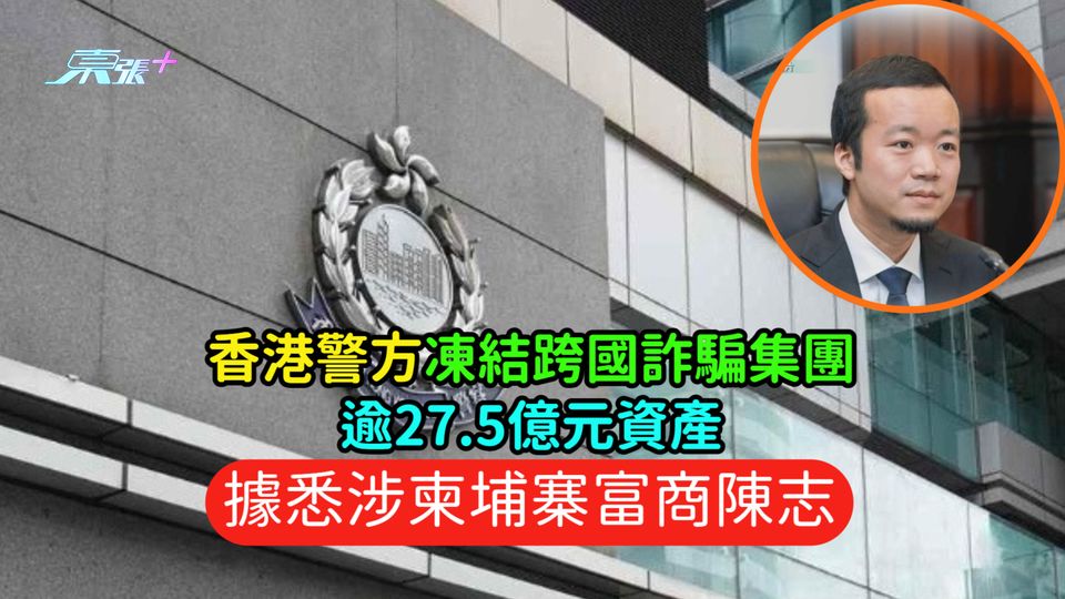 香港警方凍結跨國詐騙集團逾27.5億元資產  據悉涉柬埔寨富商陳志