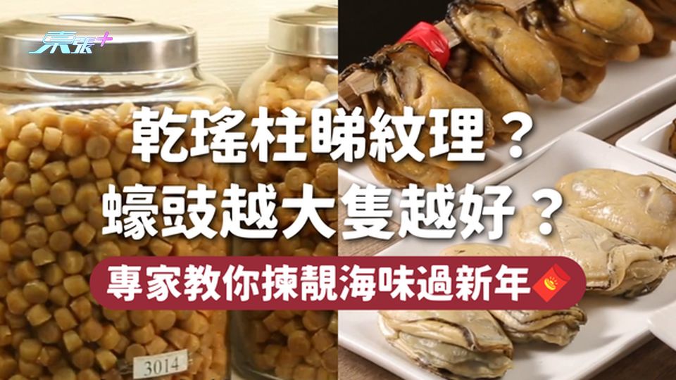 辦年貨🧨乾瑤柱睇紋理？蠔豉越大隻越好？ 專家教你揀靚海味過新年🧧