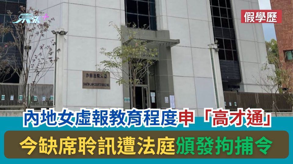 假學歷｜內地女虛報教育程度申「高才通」　今缺席聆訊遭法庭發拘捕令