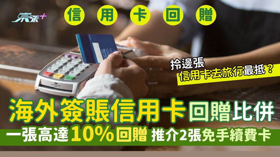 8大海外簽賬信用卡回贈比併✈️ 一張高達10%回贈💳|推介2張免手續費💰