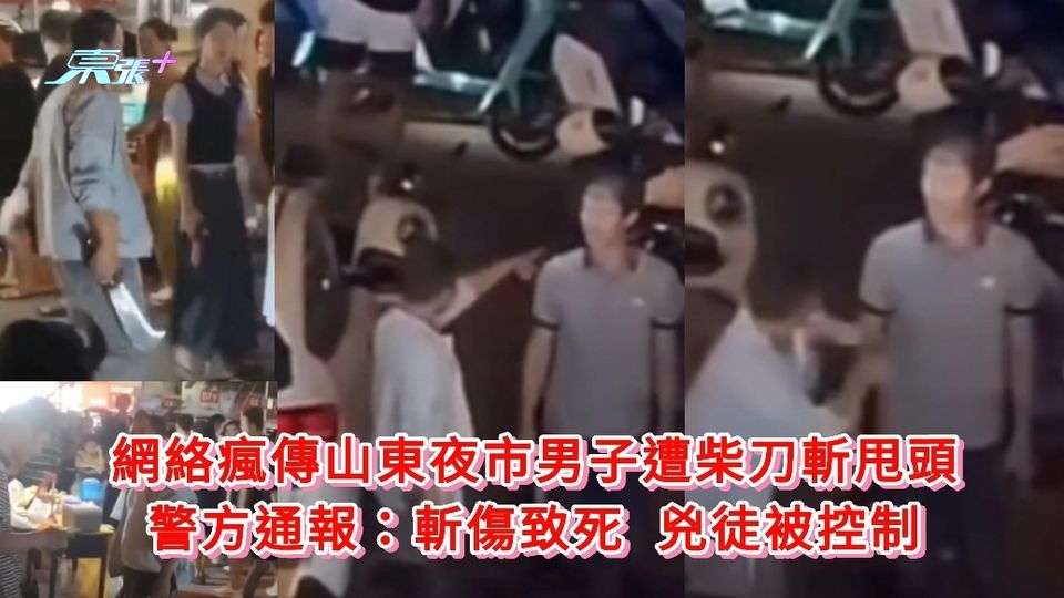 有片慎入｜網絡瘋傳山東夜市男子遭柴刀斬甩頭 警方：斬傷致死 兇徒被拘
