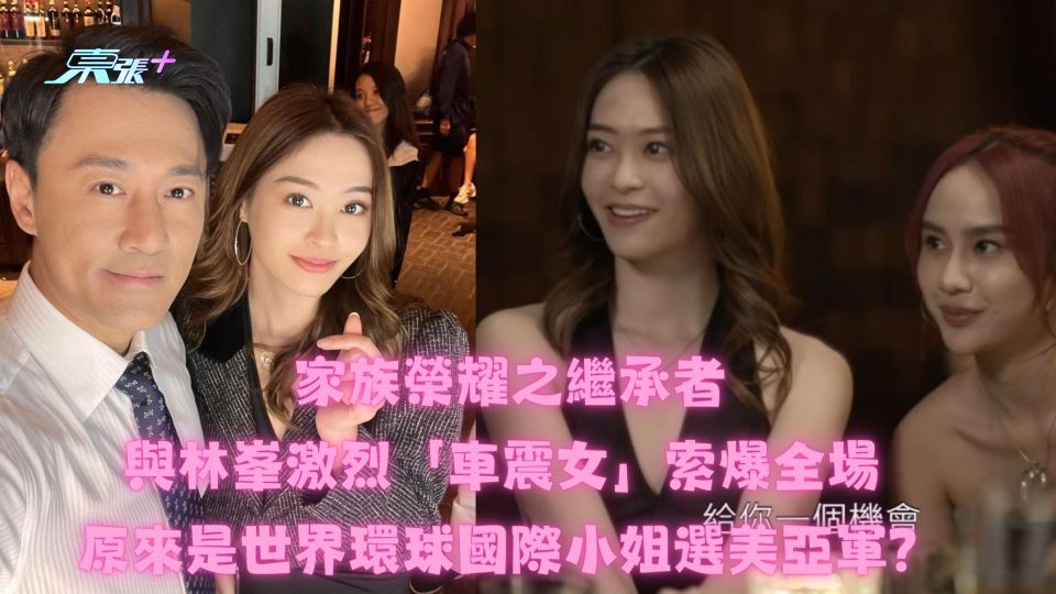 家族榮耀之繼承者丨與林峯激烈「車震女」索爆全場 原來是世界環球國際小姐選美亞軍？